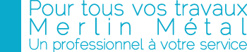 slogan Pour tous vos travaux, Merlin Métal, un professionnel à votre service