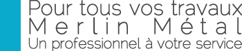 slogan Pour tous vos travaux, Merlin Métal, un professionnel à votre service